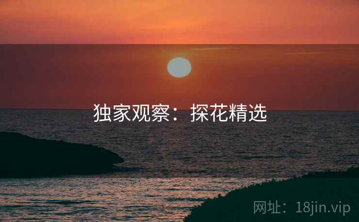 独家观察:探花精选 独家观察:探花精选