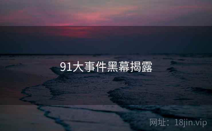 91大事件黑幕揭露