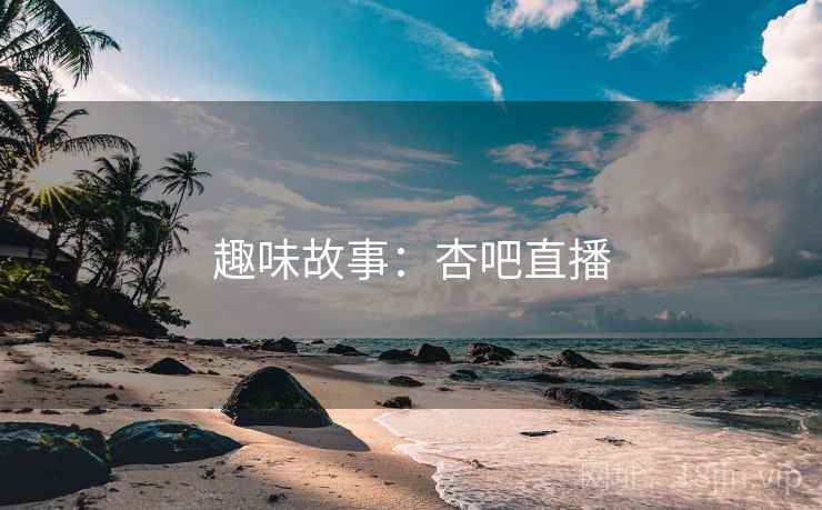 趣味故事：杏吧直播