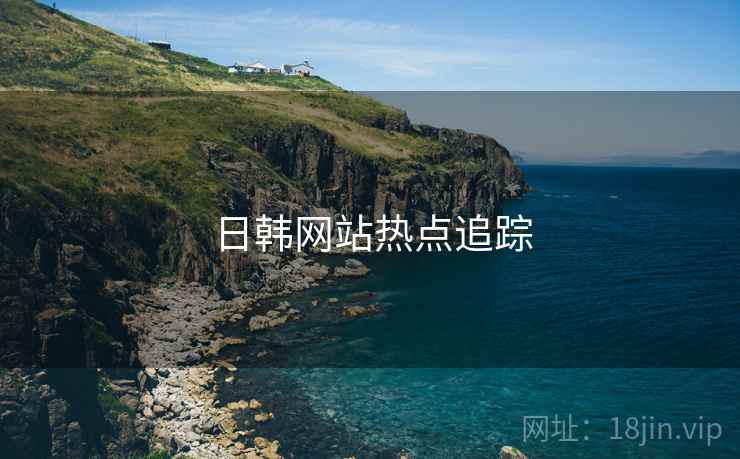 日韩网站热点追踪 日韩网站热点追踪