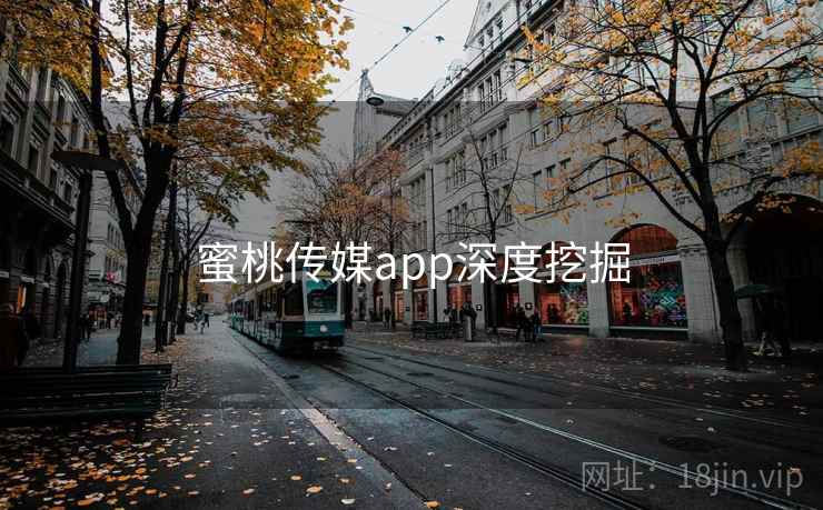 蜜桃传媒app深度挖掘 蜜桃传媒app深度挖掘