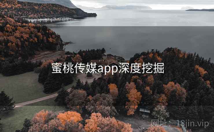 蜜桃传媒app深度挖掘 蜜桃传媒app深度挖掘