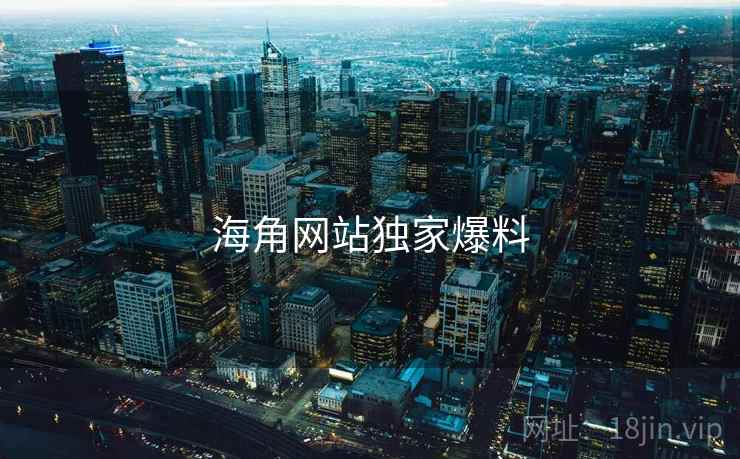 海角网站独家爆料 海角网站独家爆料
