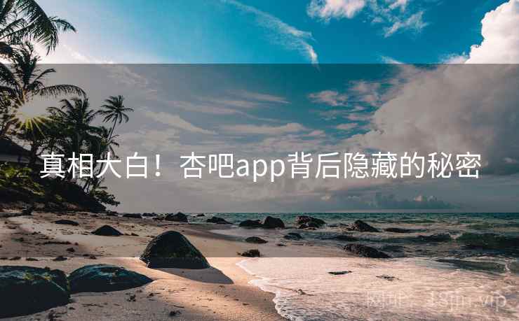 真相大白！杏吧app背后隐藏的秘密