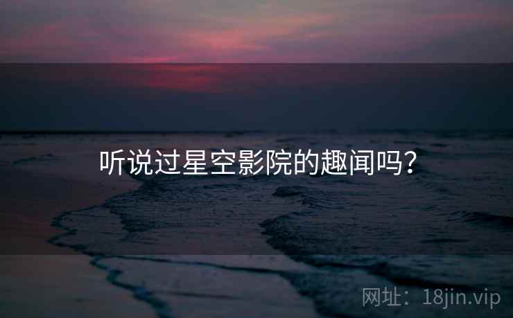 听说过星空影院的趣闻吗? 听说过星空影院的趣闻吗?