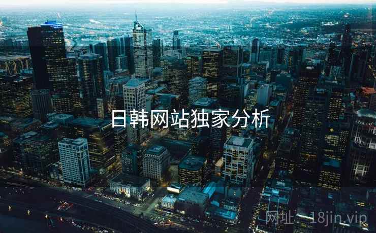 日韩网站独家分析 日韩网站独家分析