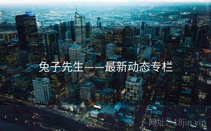 兔子先生——最新动态专栏 兔子先生——最新动态专栏