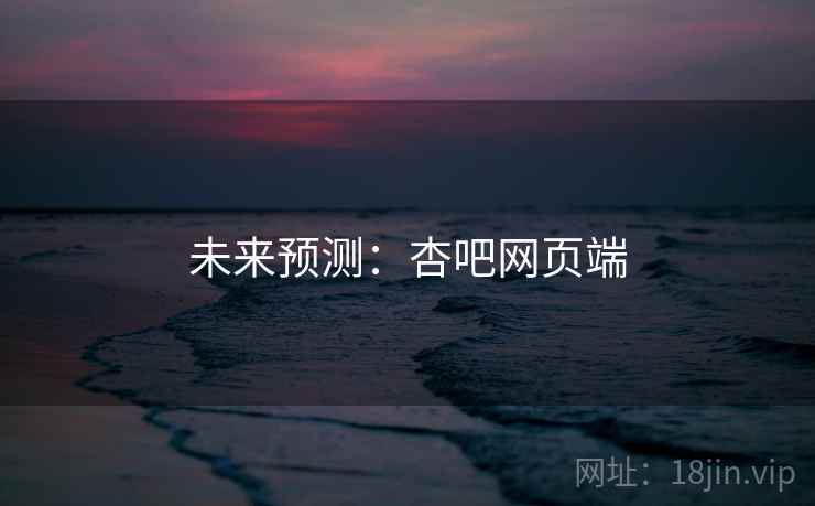 未来预测:杏吧网页端 未来预测:杏吧网页端