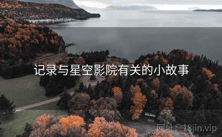 记录与星空影院有关的小故事 记录与星空影院有关的小故事
