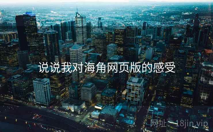 说说我对海角网页版的感受 说说我对海角网页版的感受