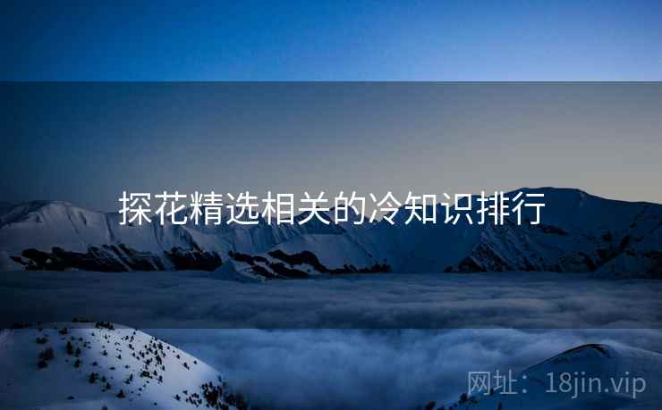 探花精选相关的冷知识排行 探花精选相关的冷知识排行