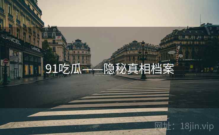 91吃瓜——隐秘真相档案 91吃瓜——隐秘真相档案