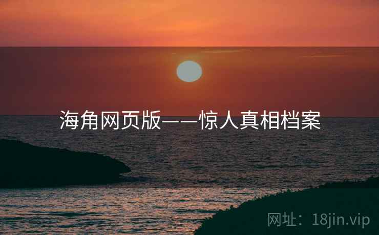 海角网页版——惊人真相档案 海角网页版——惊人真相档案