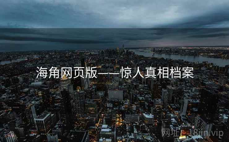 海角网页版——惊人真相档案 海角网页版——惊人真相档案