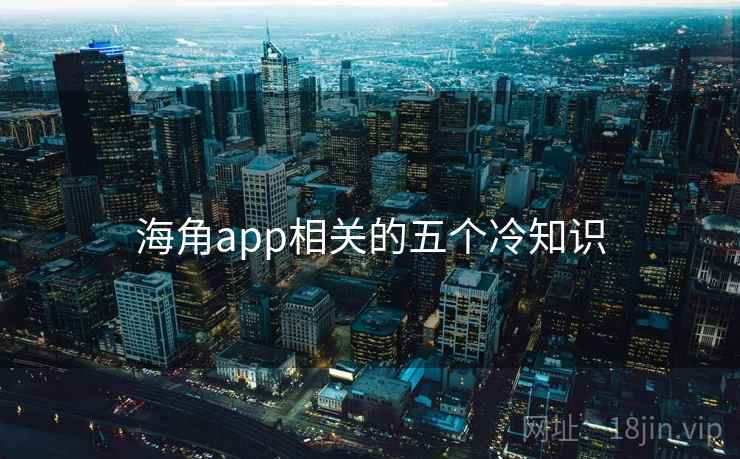 海角app相关的五个冷知识 海角app相关的五个冷知识