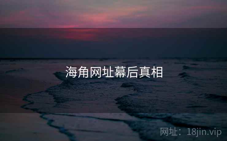 海角网址幕后真相 海角网址幕后真相