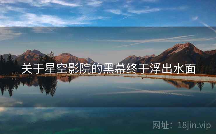 关于星空影院的黑幕终于浮出水面 关于星空影院的黑幕终于浮出水面