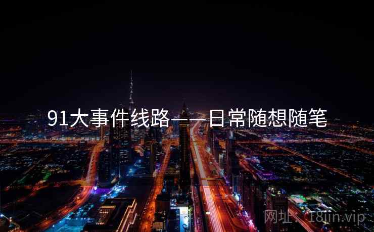 91大事件线路——日常随想随笔 91大事件线路——日常随想随笔