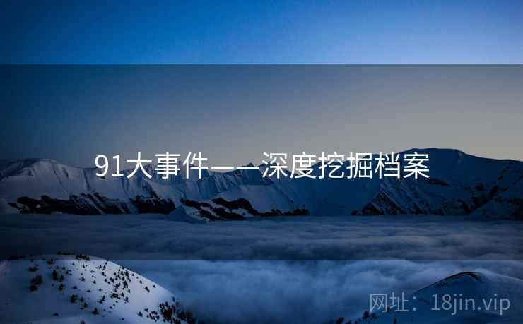 91大事件——深度挖掘档案 91大事件——深度挖掘档案