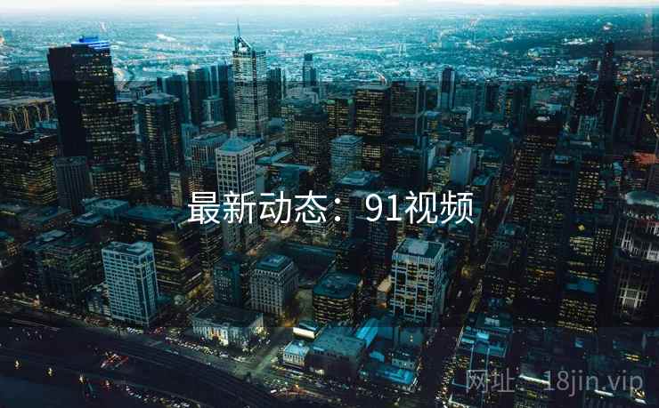 最新动态:91视频 最新动态:91视频
