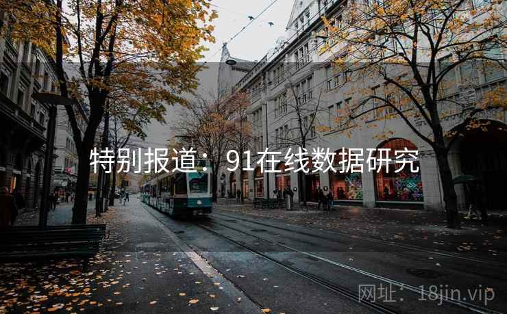 特别报道:91在线数据研究 特别报道:91在线数据研究