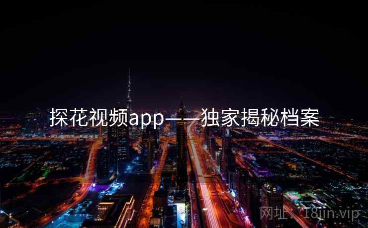 探花视频app——独家揭秘档案 探花视频app——独家揭秘档案