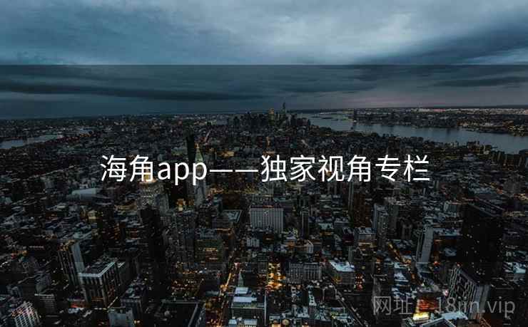 海角app——独家视角专栏 海角app——独家视角专栏