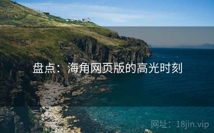 盘点:海角网页版的高光时刻 盘点:海角网页版的高光时刻