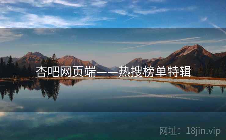 杏吧网页端——热搜榜单特辑 杏吧网页端——热搜榜单特辑