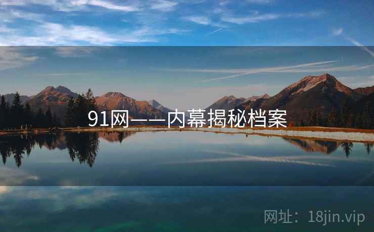 91网——内幕揭秘档案 91网——内幕揭秘档案