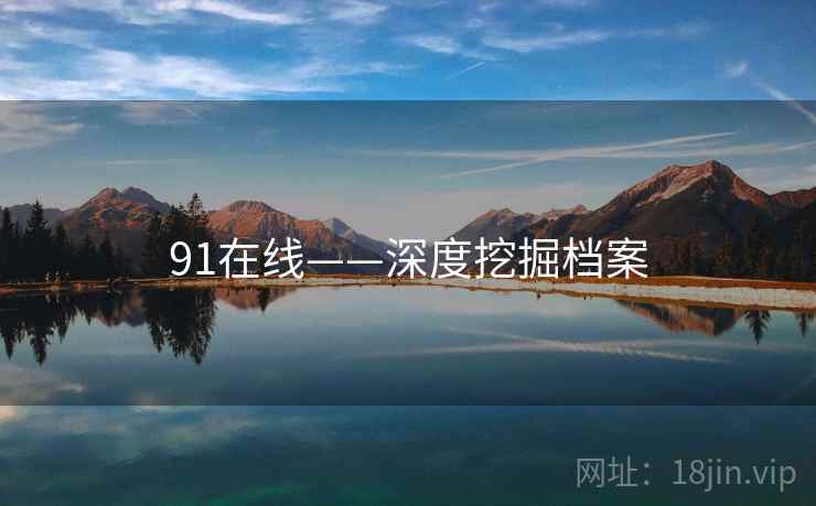 91在线——深度挖掘档案 91在线——深度挖掘档案