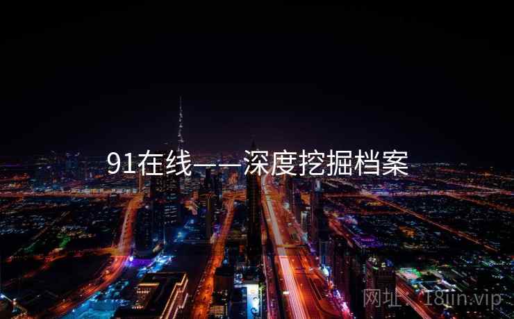 91在线——深度挖掘档案 91在线——深度挖掘档案