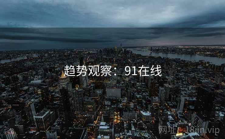 趋势观察:91在线