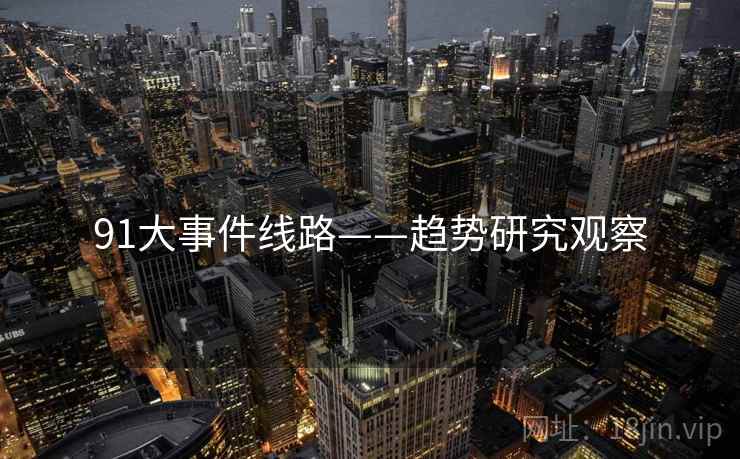 91大事件线路——趋势研究观察 91大事件线路——趋势研究观察