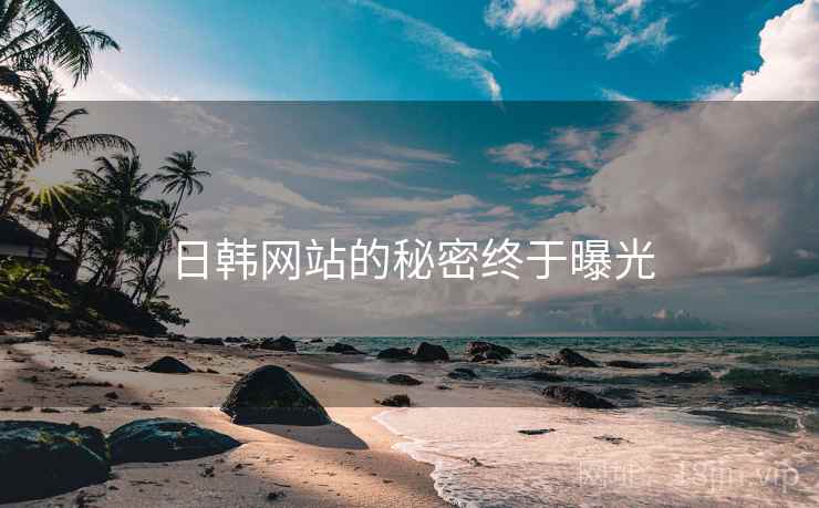 日韩网站的秘密终于曝光 日韩网站的秘密终于曝光