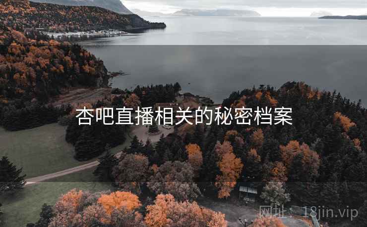 杏吧直播相关的秘密档案 杏吧直播相关的秘密档案