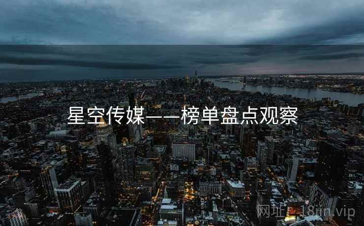 星空传媒——榜单盘点观察 星空传媒——榜单盘点观察