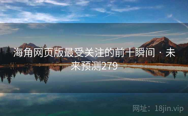 海角网页版最受关注的前十瞬间 · 未来预测279 海角网页版最受关注的前十瞬间 · 未来预测279