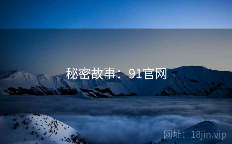 秘密故事:91官网 秘密故事:91官网