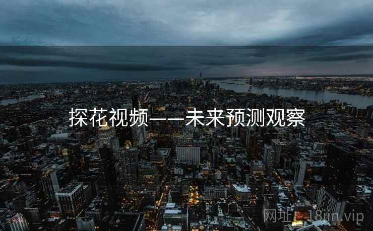探花视频——未来预测观察 探花视频——未来预测观察