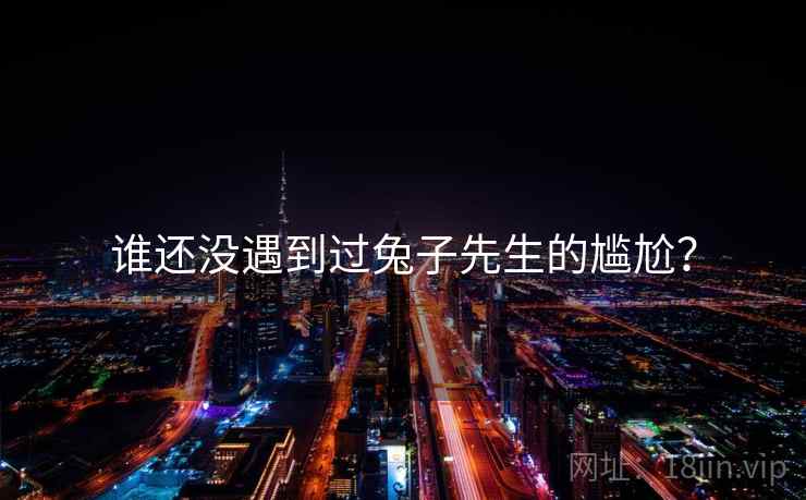 谁还没遇到过兔子先生的尴尬? 谁还没遇到过兔子先生的尴尬?