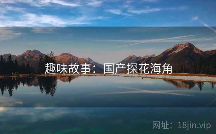 趣味故事：国产探花海角