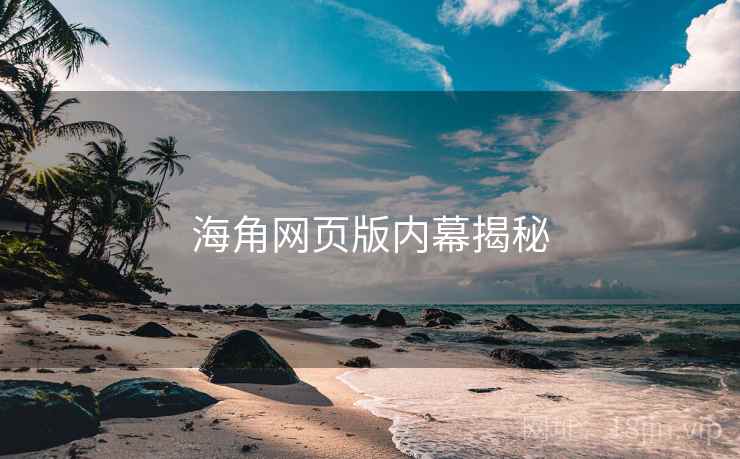 海角网页版内幕揭秘 海角网页版内幕揭秘