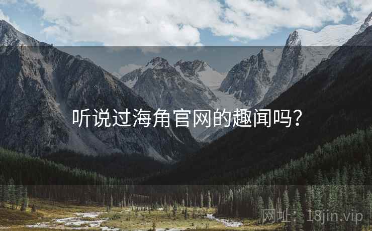听说过海角官网的趣闻吗？